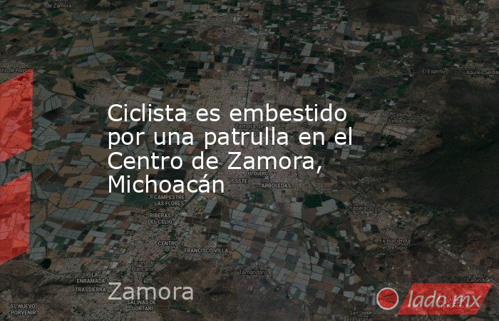 Ciclista es embestido por una patrulla en el Centro de Zamora, Michoacán. Noticias en tiempo real