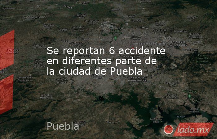 Se reportan 6 accidente en diferentes parte de la ciudad de Puebla. Noticias en tiempo real