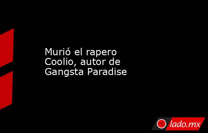 Murió el rapero Coolio, autor de Gangsta Paradise. Noticias en tiempo real
