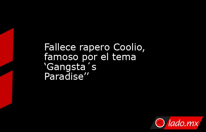 Fallece rapero Coolio, famoso por el tema ‘Gangsta´s Paradise’’. Noticias en tiempo real