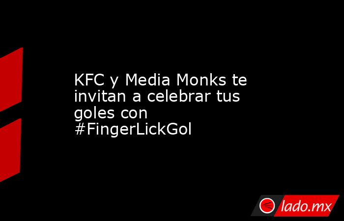 KFC y Media Monks te invitan a celebrar tus goles con #FingerLickGol. Noticias en tiempo real