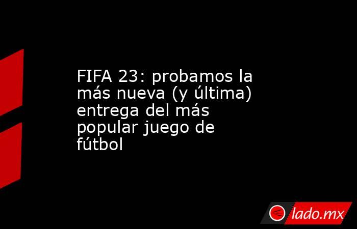 FIFA 23: probamos la más nueva (y última) entrega del más popular juego de fútbol. Noticias en tiempo real