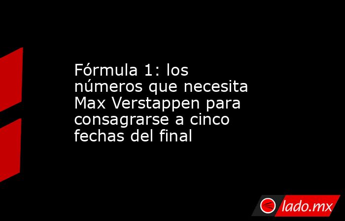 Fórmula 1: los números que necesita Max Verstappen para consagrarse a cinco fechas del final. Noticias en tiempo real