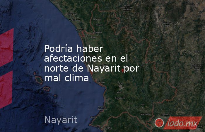 Podría haber afectaciones en el norte de Nayarit por mal clima. Noticias en tiempo real