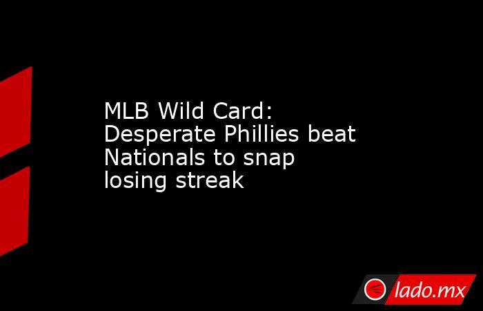 MLB Wild Card: Desperate Phillies beat Nationals to snap losing streak. Noticias en tiempo real