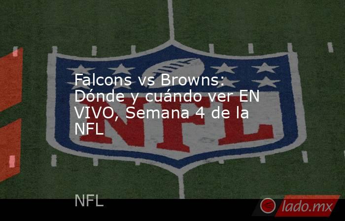 Falcons vs Browns: Dónde y cuándo ver EN VIVO, Semana 4 de la NFL. Noticias en tiempo real