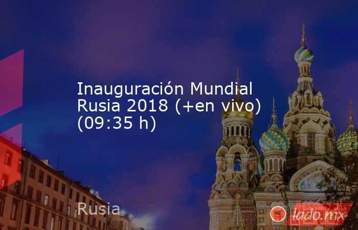 Inauguración Mundial Rusia 2018 (+en vivo) (09:35 h). Noticias en tiempo real