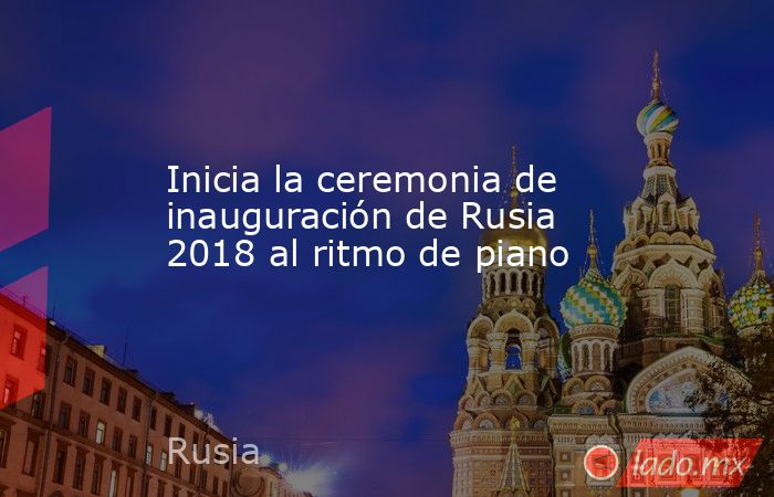 Inicia la ceremonia de inauguración de Rusia 2018 al ritmo de piano. Noticias en tiempo real