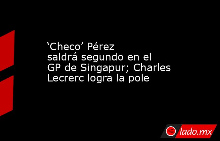 ‘Checo’ Pérez saldrá segundo en el GP de Singapur; Charles Lecrerc logra la pole. Noticias en tiempo real