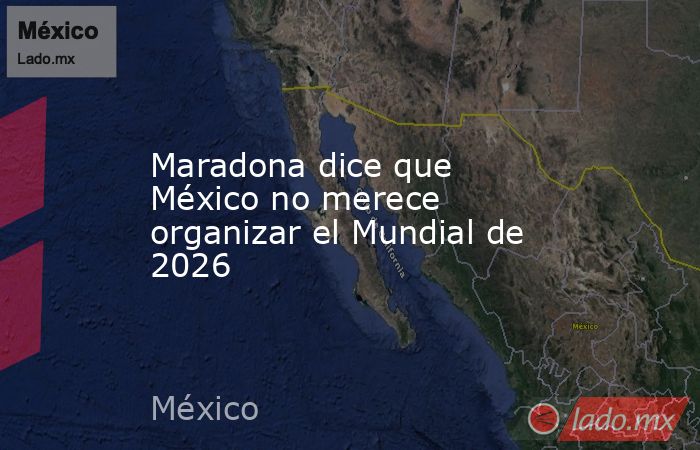 Maradona dice que México no merece organizar el Mundial de 2026. Noticias en tiempo real