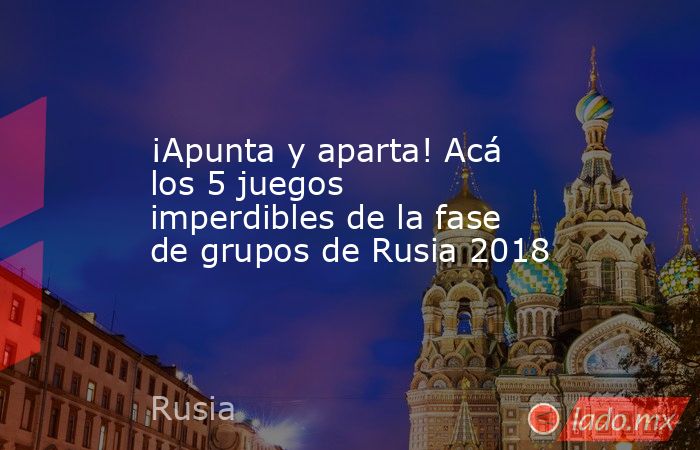 ¡Apunta y aparta! Acá los 5 juegos imperdibles de la fase de grupos de Rusia 2018. Noticias en tiempo real