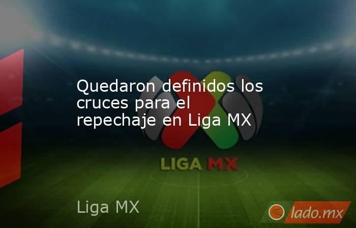 Quedaron definidos los cruces para el repechaje en Liga MX. Noticias en tiempo real
