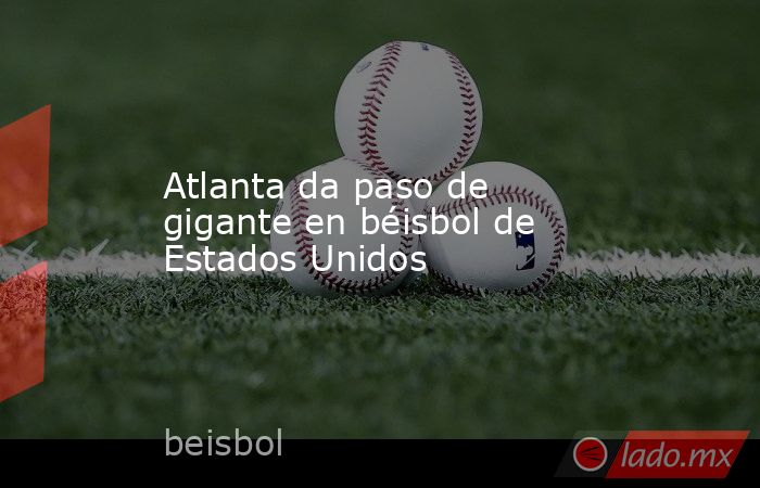 Atlanta da paso de gigante en béisbol de Estados Unidos. Noticias en tiempo real