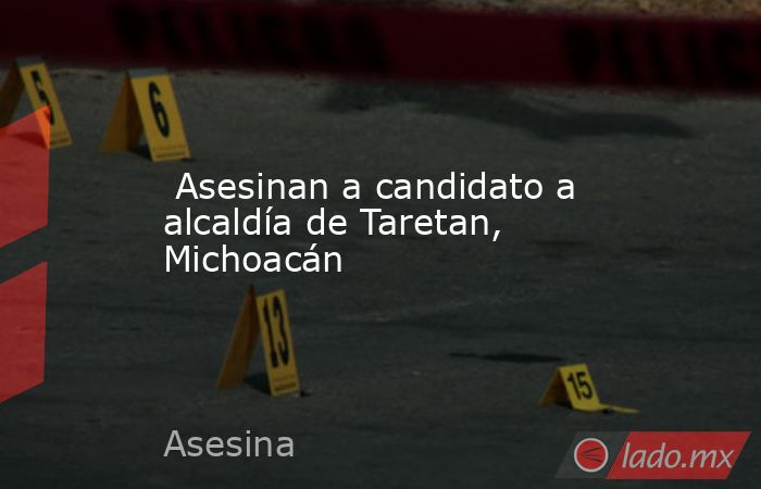  Asesinan a candidato a alcaldía de Taretan, Michoacán. Noticias en tiempo real