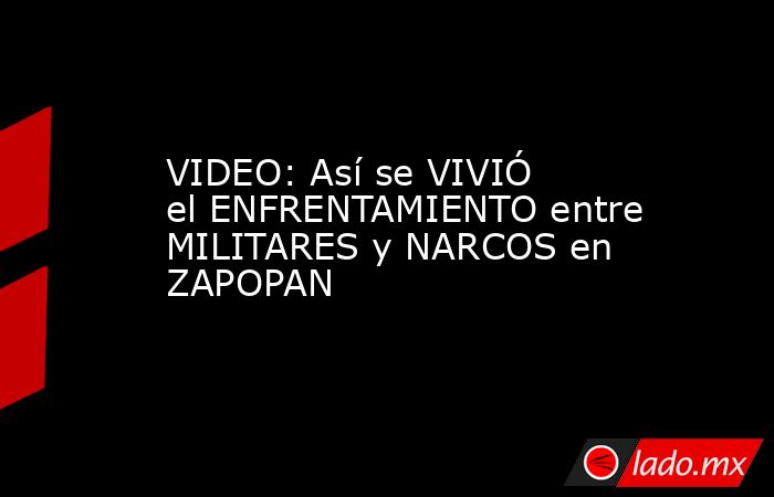 VIDEO: Así se VIVIÓ el ENFRENTAMIENTO entre MILITARES y NARCOS en ZAPOPAN. Noticias en tiempo real