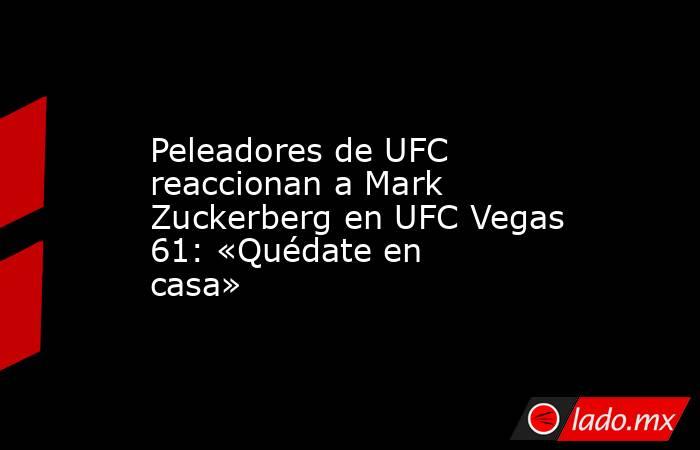 Peleadores de UFC reaccionan a Mark Zuckerberg en UFC Vegas 61: «Quédate en casa». Noticias en tiempo real