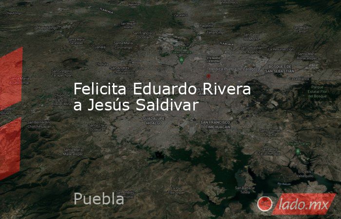 Felicita Eduardo Rivera a Jesús Saldivar. Noticias en tiempo real