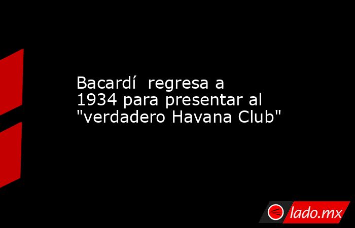 Bacardí  regresa a 1934 para presentar al 