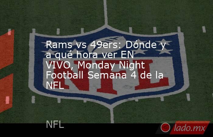 Rams vs 49ers: Dónde y a qué hora ver EN VIVO, Monday Night Football Semana 4 de la NFL. Noticias en tiempo real