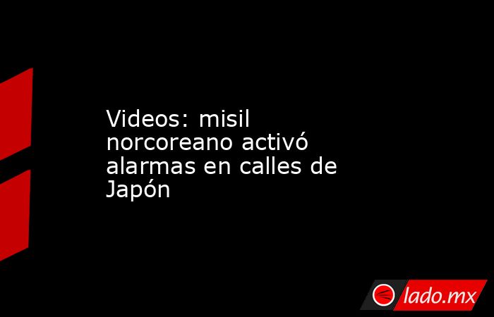 Videos: misil norcoreano activó alarmas en calles de Japón. Noticias en tiempo real