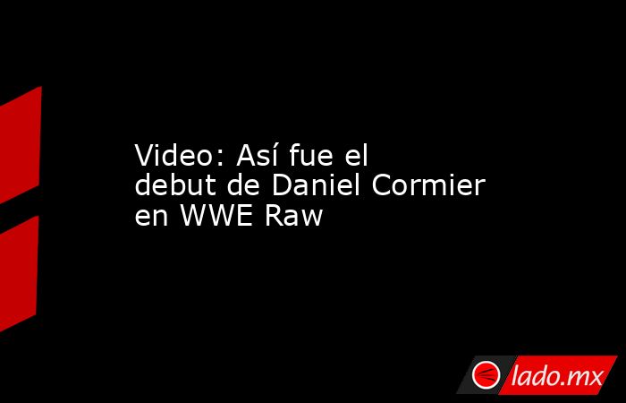 Video: Así fue el debut de Daniel Cormier en WWE Raw. Noticias en tiempo real