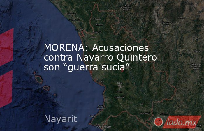 MORENA: Acusaciones contra Navarro Quintero son “guerra sucia”. Noticias en tiempo real