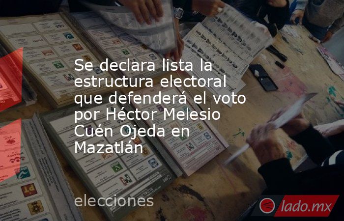Se declara lista la estructura electoral que defenderá el voto por Héctor Melesio Cuén Ojeda en Mazatlán. Noticias en tiempo real