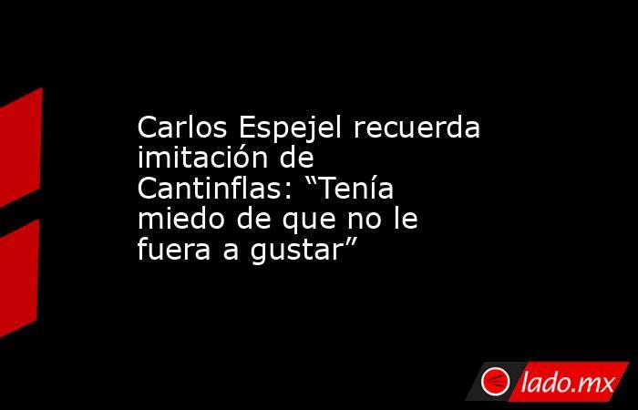 Carlos Espejel recuerda imitación de Cantinflas: “Tenía miedo de que no le fuera a gustar” . Noticias en tiempo real
