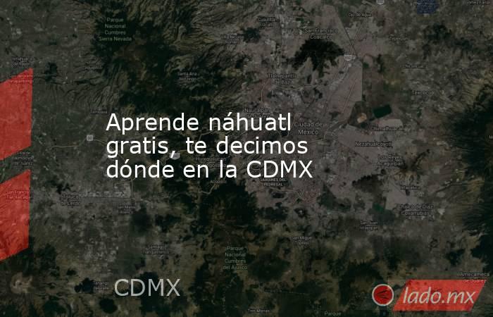 Aprende náhuatl gratis, te decimos dónde en la CDMX. Noticias en tiempo real