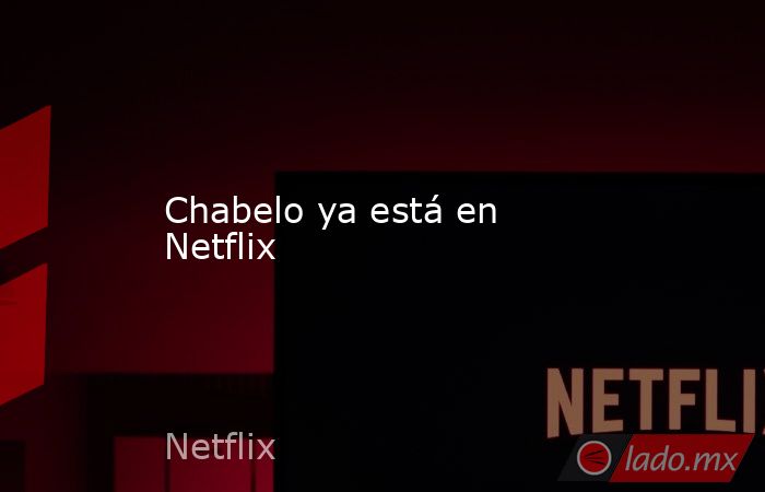 Chabelo ya está en Netflix. Noticias en tiempo real
