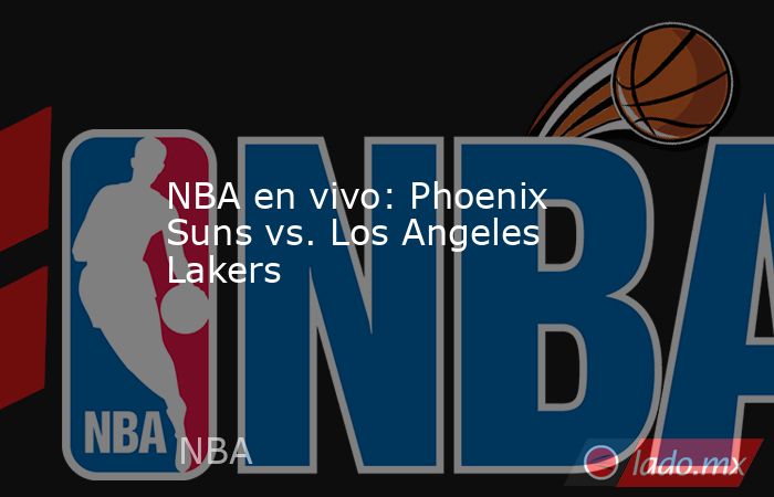 NBA en vivo: Phoenix Suns vs. Los Angeles Lakers. Noticias en tiempo real