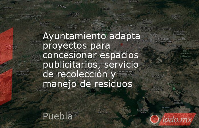 Ayuntamiento adapta proyectos para concesionar espacios publicitarios, servicio de recolección y manejo de residuos. Noticias en tiempo real