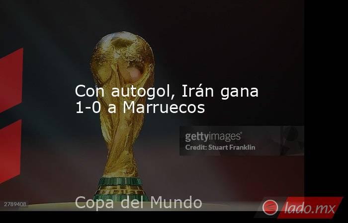 Con autogol, Irán gana 1-0 a Marruecos. Noticias en tiempo real