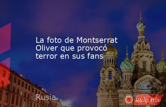 La foto de Montserrat Oliver que provocó terror en sus fans. Noticias en tiempo real