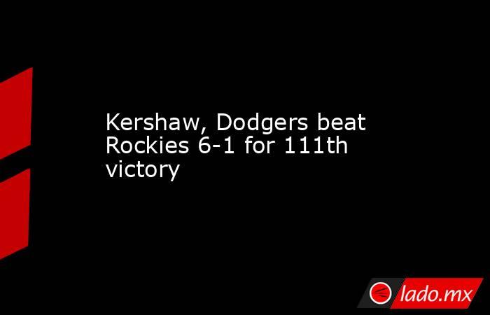 Kershaw, Dodgers beat Rockies 6-1 for 111th victory. Noticias en tiempo real