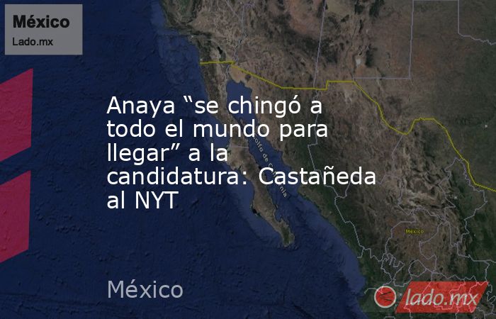 Anaya “se chingó a todo el mundo para llegar” a la candidatura: Castañeda al NYT. Noticias en tiempo real