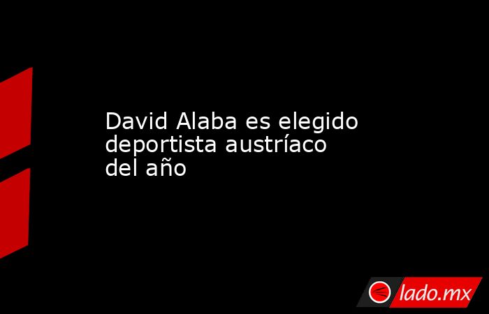 David Alaba es elegido deportista austríaco del año. Noticias en tiempo real