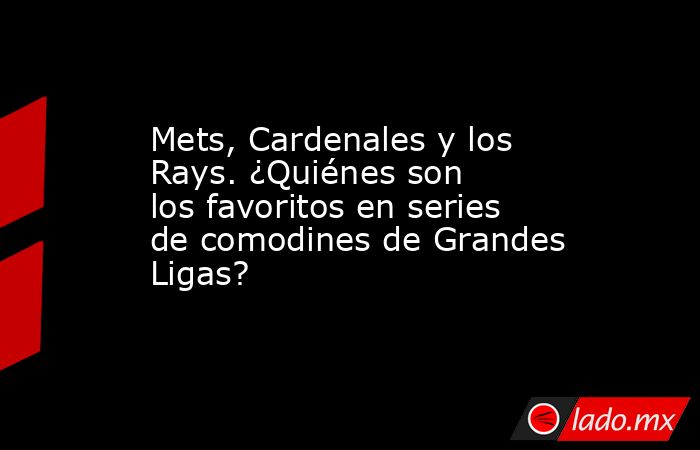Mets, Cardenales y los Rays. ¿Quiénes son los favoritos en series de comodines de Grandes Ligas?. Noticias en tiempo real