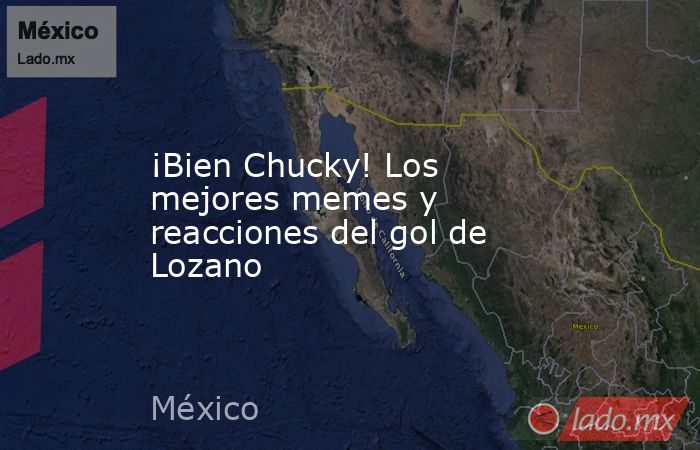 ¡Bien Chucky! Los mejores memes y reacciones del gol de Lozano. Noticias en tiempo real