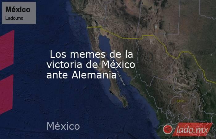  Los memes de la victoria de México ante Alemania. Noticias en tiempo real