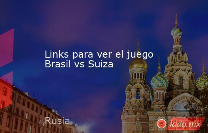 Links para ver el juego Brasil vs Suiza. Noticias en tiempo real