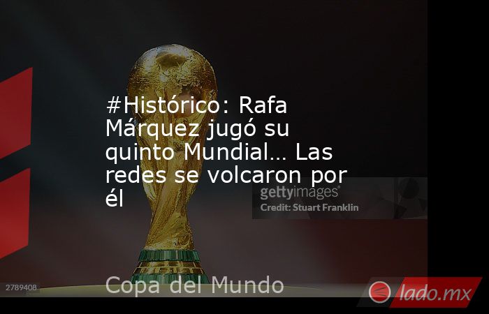 #Histórico: Rafa Márquez jugó su quinto Mundial… Las redes se volcaron por él. Noticias en tiempo real