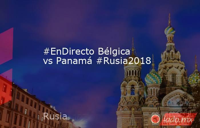 #EnDirecto Bélgica vs Panamá #Rusia2018
. Noticias en tiempo real