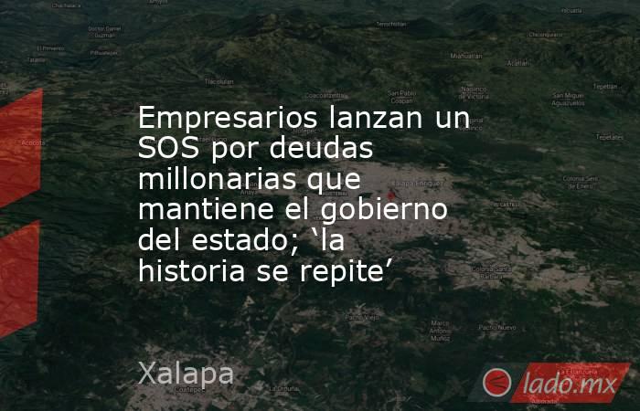 Empresarios lanzan un SOS por deudas millonarias que mantiene el gobierno del estado; ‘la historia se repite’. Noticias en tiempo real