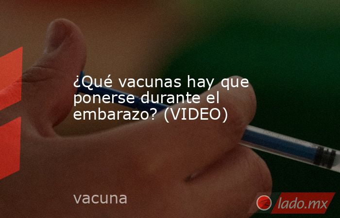¿Qué vacunas hay que ponerse durante el embarazo? (VIDEO)
. Noticias en tiempo real