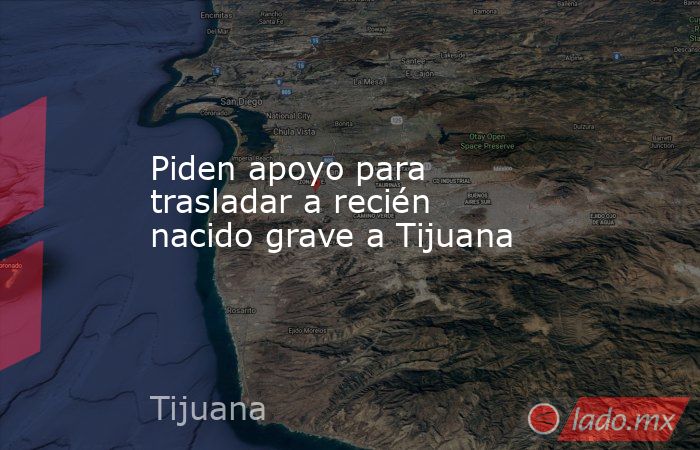 Piden apoyo para trasladar a recién nacido grave a Tijuana. Noticias en tiempo real