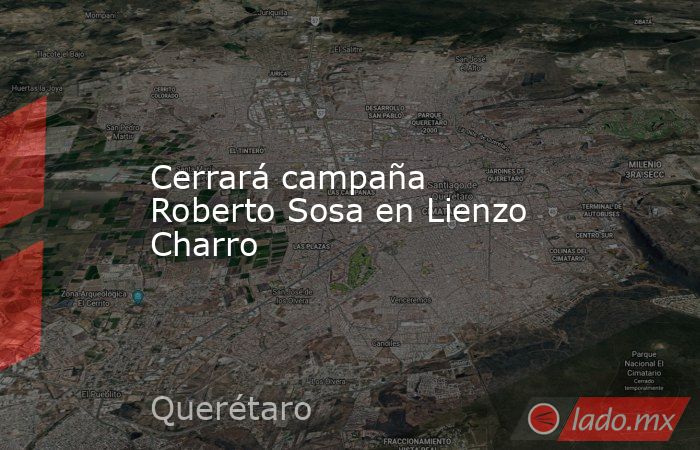 Cerrará campaña Roberto Sosa en Lienzo Charro. Noticias en tiempo real