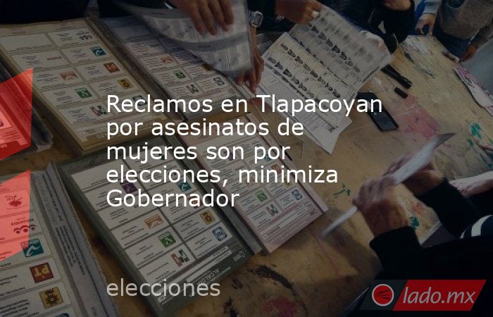 Reclamos en Tlapacoyan por asesinatos de mujeres son por elecciones, minimiza Gobernador. Noticias en tiempo real