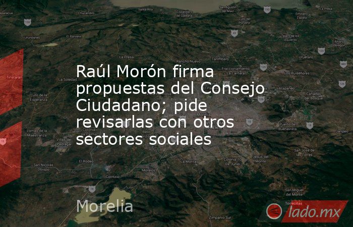 Raúl Morón firma propuestas del Consejo Ciudadano; pide revisarlas con otros sectores sociales. Noticias en tiempo real
