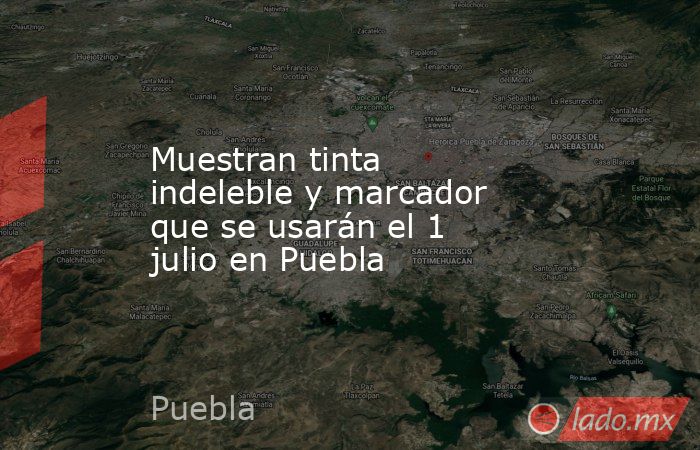 Muestran tinta indeleble y marcador que se usarán el 1 julio en Puebla. Noticias en tiempo real